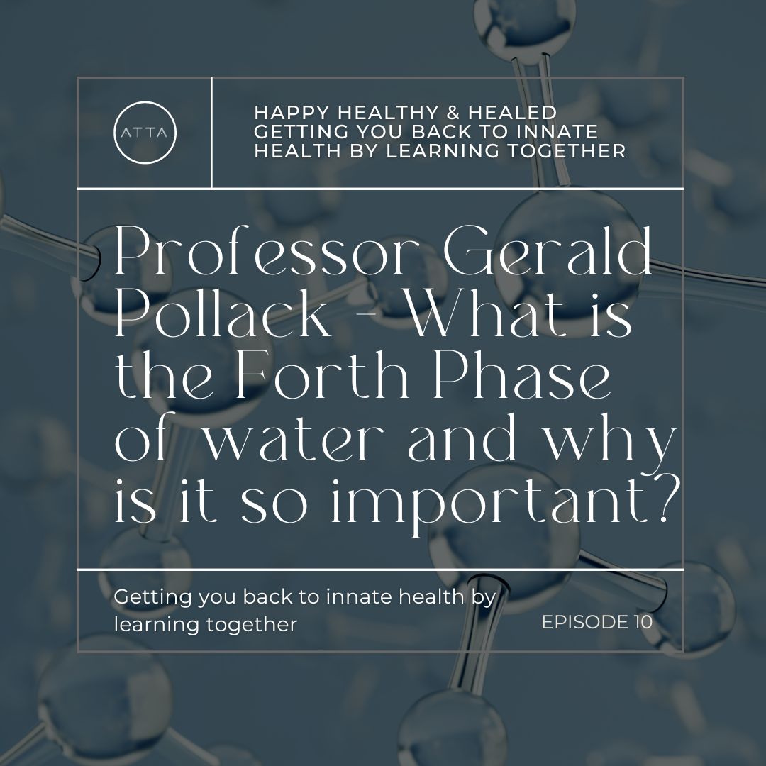EPISODE 10 ~ Professor Gerald Pollack chats about the 4th phase of water, grounding, the atom & more